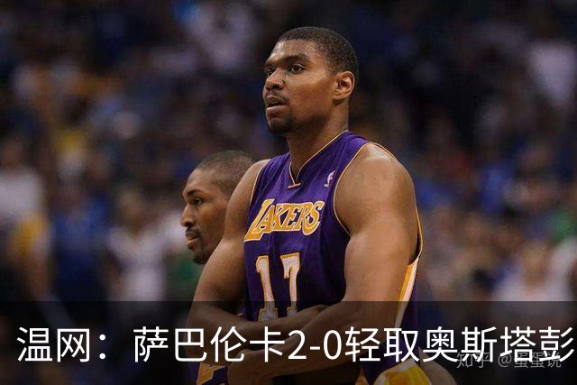 温网：萨巴伦卡2-0轻取奥斯塔彭科 大坂直美高芙进16强